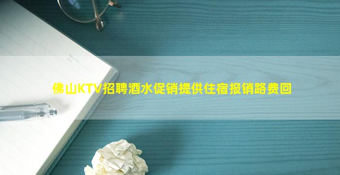 佛山KTV招聘酒水促销提供住宿报销路费回